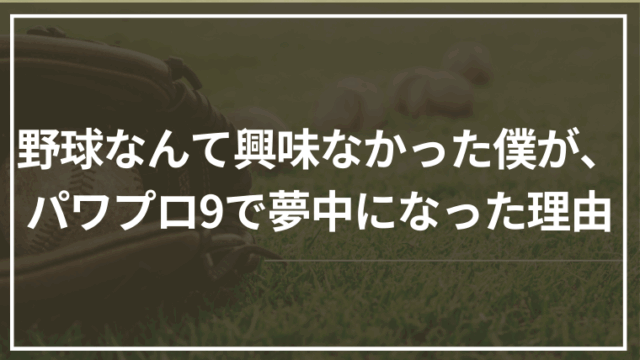 野球なんて興味なかった僕が、パワプロ9で夢中になった理由