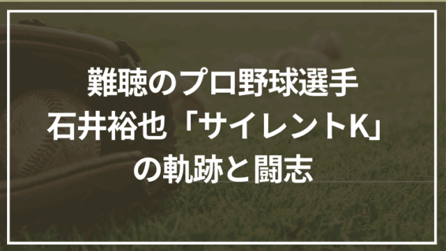 難聴のプロ野球選手・石井裕也「サイレントK」の軌跡と闘志