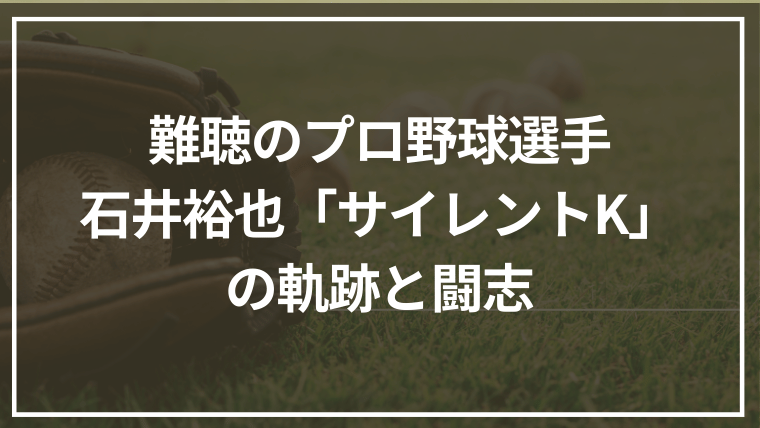 難聴のプロ野球選手・石井裕也「サイレントK」の軌跡と闘志