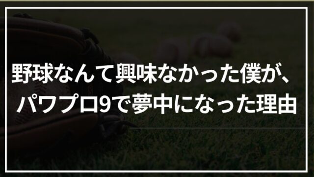 野球なんて興味なかった僕が、パワプロ9で夢中になった理由