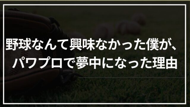 野球なんて興味なかった僕が、パワプロで夢中になった理由