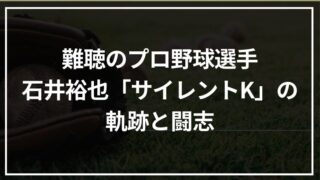 難聴のプロ野球選手・石井裕也「サイレントK」の軌跡と闘志