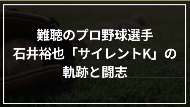 難聴のプロ野球選手・石井裕也「サイレントK」の軌跡と闘志