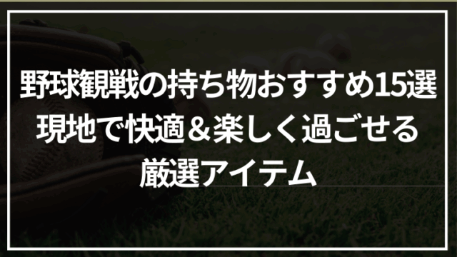 野球観戦の持ち物おすすめ15選｜現地で快適＆楽しく過ごせる厳選アイテム