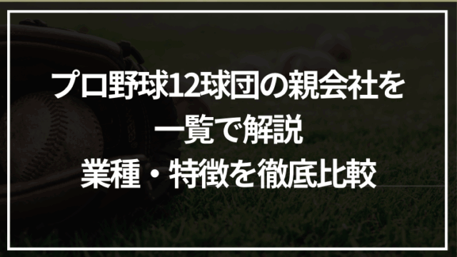 プロ野球12球団の親会社を一覧で解説｜業種・特徴・経営戦略まで徹底比較