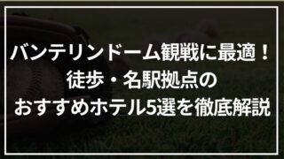 バンテリンドーム観戦に最適！徒歩・名駅拠点のおすすめホテル5選を徹底解説