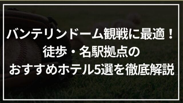 バンテリンドーム観戦に最適！徒歩・名駅拠点のおすすめホテル5選を徹底解説