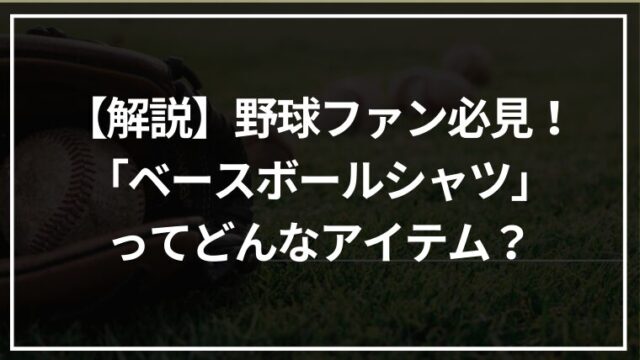 【解説】野球ファン必見！「ベースボールシャツ」ってどんなアイテム？
