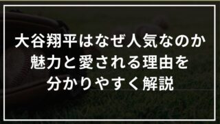 大谷翔平はなぜここまで人気なのか｜魅力と愛される理由を分かりやすく解説