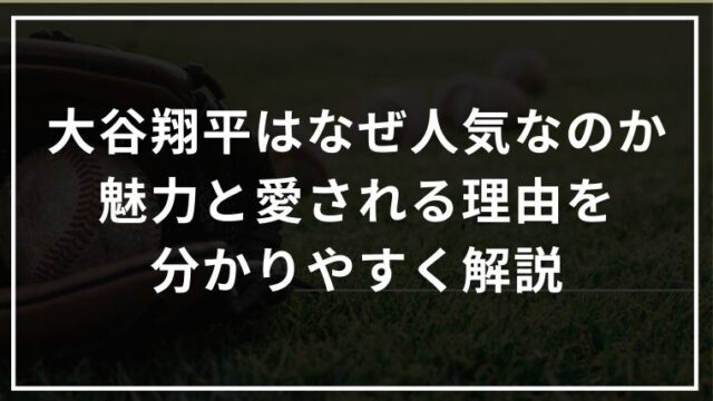 大谷翔平はなぜここまで人気なのか｜魅力と愛される理由を分かりやすく解説