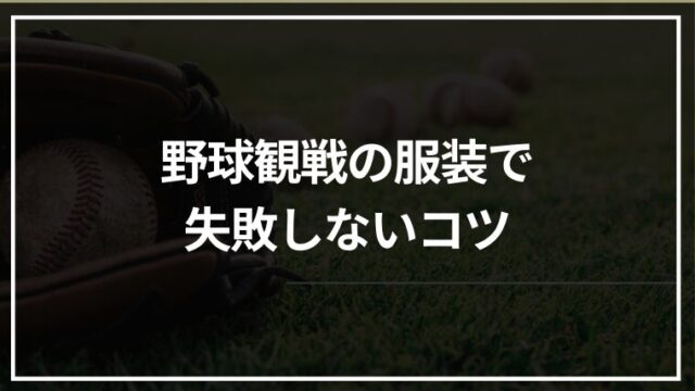 野球観戦の服装で失敗しないコツ｜屋内・屋外、春夏で大変にならない考え方
