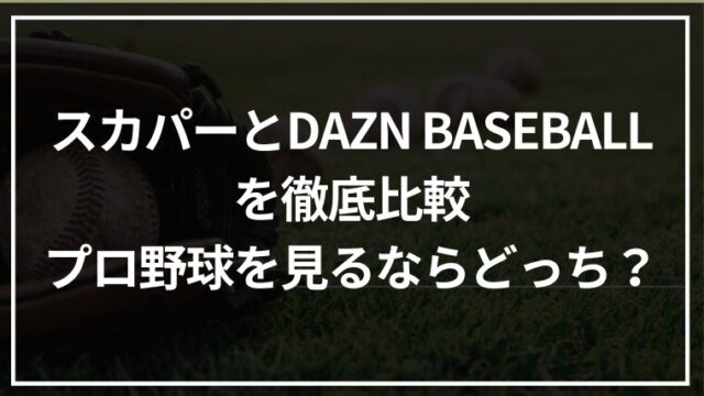 スカパーとDAZN BASEBALLを徹底比較｜プロ野球を見るなら結局どっち？