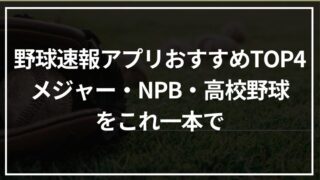 野球速報アプリおすすめTOP4│メジャー・NPB・高校野球をこれ一本で